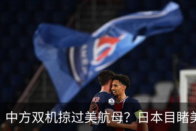 中方双机掠过美航母？日本目睹美军吃瘪，解放军实战检验反航母体系