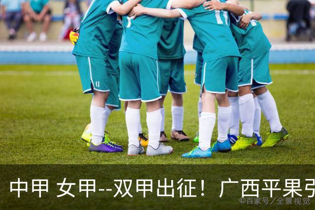 中甲 女甲--双甲出征！广西平果引燃壮乡豪情