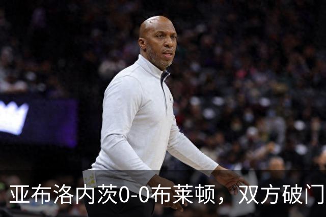 亚布洛内茨0-0布莱顿，双方破门乏术