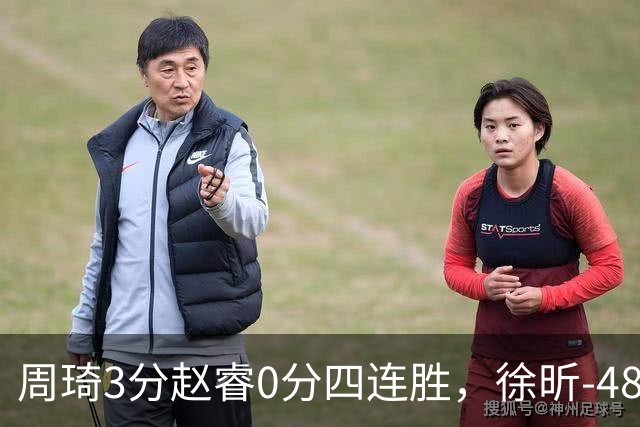 周琦3分赵睿0分四连胜，徐昕-48全队最低，张文杰陈国豪9中0