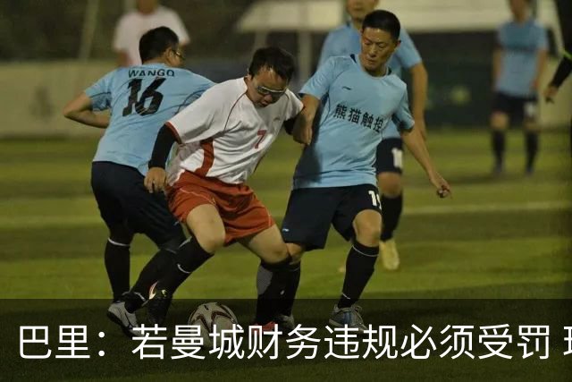 巴里：若曼城财务违规必须受罚 球员球迷员工对很多决策无能为力