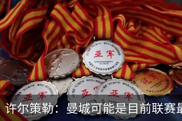 许尔策勒：曼城可能是目前联赛最强球队，我们要争取晋级